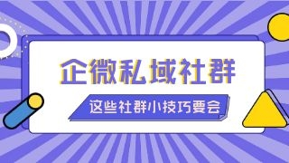 怎么搭建有活跃度的企微私域社群？